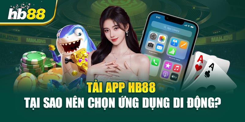 Tải app HB88 - Cánh cửa đến với thế giới giải trí trực tuyến đỉnh cao 1 Tải app HB88 - Tại sao nên chọn ứng dụng di động?