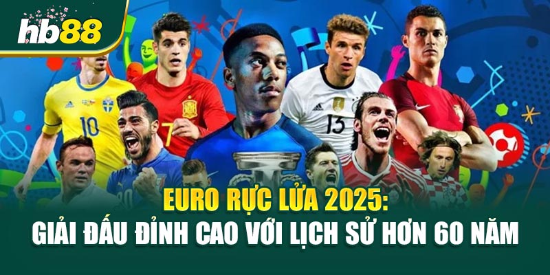 Euro Rực Lửa 2025: Giải Đấu Đỉnh Cao Với Lịch Sử Hơn 60 Năm
