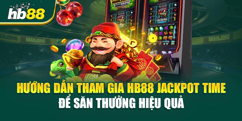 Hướng Dẫn Tham Gia Hb88 Jackpot Time Để Săn Thưởng Hiệu Quả