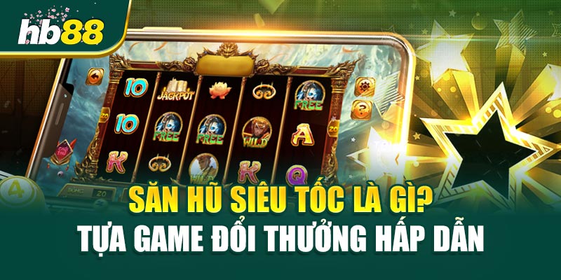 Săn Hũ Siêu Tốc - Hành Trình Đến Jackpot Khổng Lồ 1 Săn Hũ Siêu Tốc Là Gì? Tựa Game Đổi Thưởng Hấp Dẫn